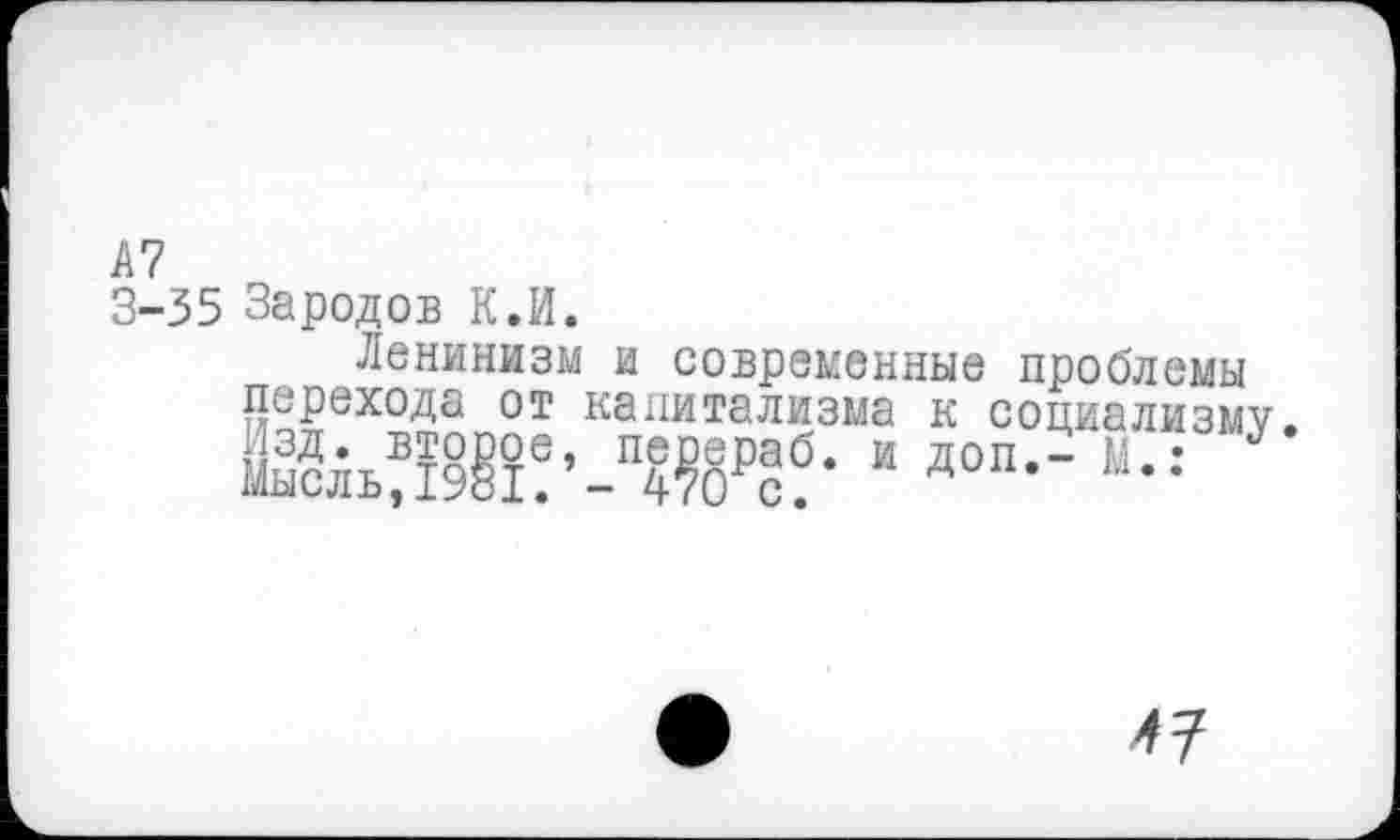 ﻿А7
3-35 Зародов К.И.
Ленинизм и современные проблемы перехода от капитализма к социализму. ВДМК!*и доп-51Л